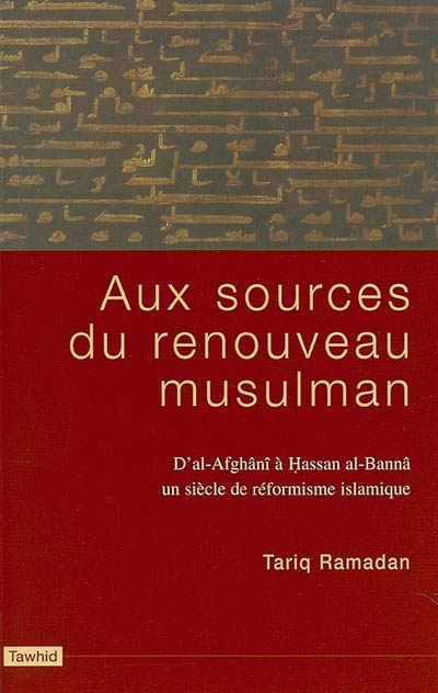 Aux sources du renouveau musulman : d'al-Afghanî à Hassan al-Bannâ, un siècle de réformisme islamiqu