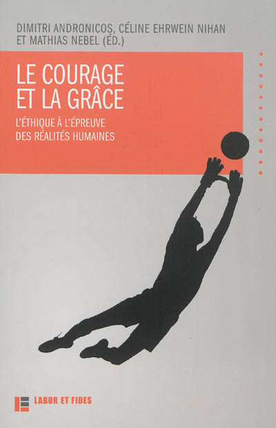 Le courage et la grâce : l'éthique à l'épreuve des réalités humaines