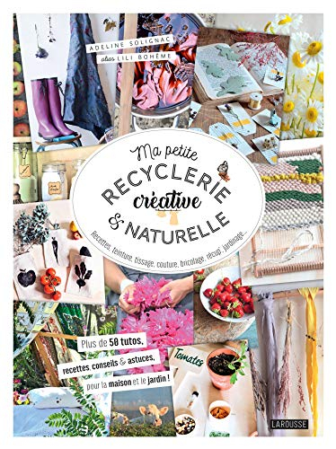 Ma petite recyclerie créative & naturelle : recettes, teinture, tissage, couture, bricolage, récup',