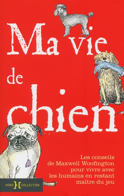 Ma vie de chien : Les conseils de Maxwell Woofington pour vivre avec les humains en restant maître d