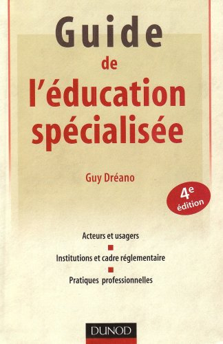 Guide de l'éducation spécialisée : acteurs et usagers, institutions et cadre réglementaire, pratique