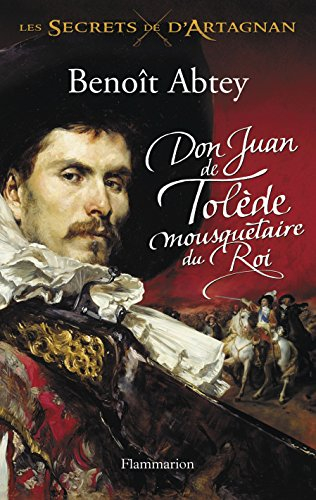 Les secrets de d'Artagnan. Vol. 1. Don Juan de Tolède, mousquetaire du roi