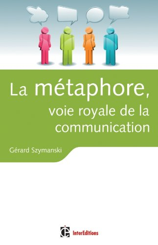 La métaphore, voie royale de la communication : pour susciter l'adhésion, favoriser le changement, m