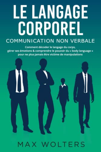 LE LANGAGE CORPOREL – Communication non verbale: Comment décoder le langage du corps, gérer ses émot