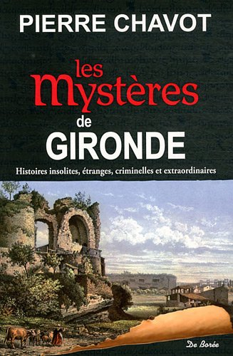 Les mystères de Gironde : histoires insolites, étranges, criminelles et extraordinaires