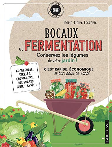 Bocaux et fermentation, conservez les légumes de votre jardin ! : c'est rapide, économique et bon po