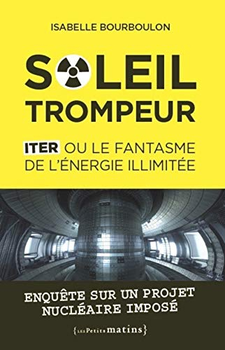 Soleil trompeur : ITER ou le fantasme de l'énergie illimitée : enquête sur un projet nucléaire impos