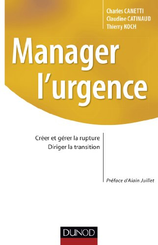 Manager l'urgence : créer et gérer la rupture, diriger la transition