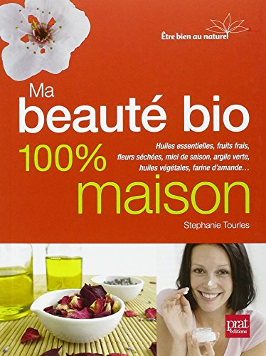 Ma beauté bio 100 % maison : huiles essentielles, fruits frais, fleurs séchées, miel de saison, argi