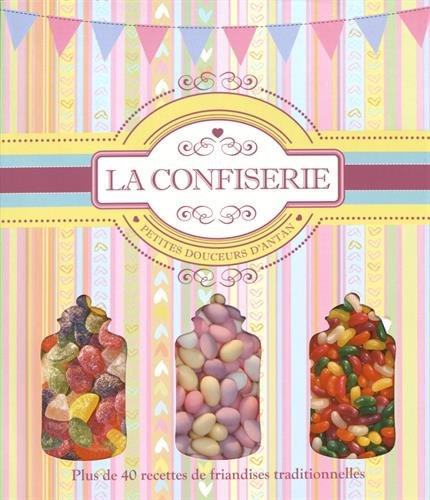 La confiserie : petites douceurs d'antan : plus de 40 recettes de friandises traditionnelles