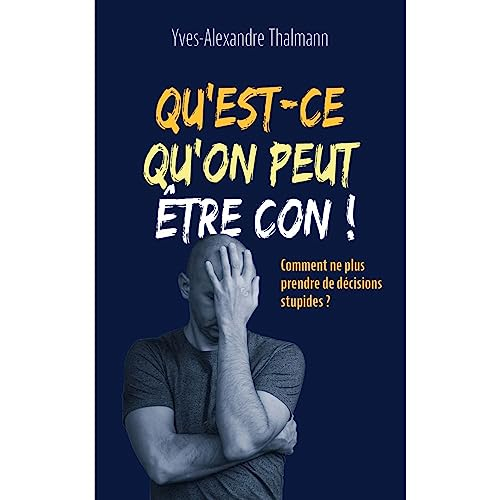 Qu'est-ce qu'on peut être con ! : comment ne plus prendre de décisions stupides ?