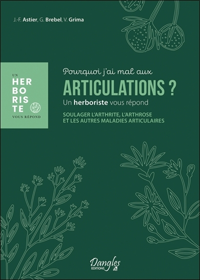 Pourquoi j'ai mal aux articulations ? : un herboriste vous répond : soulager l'arthrite, l'arthrose 