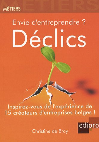 Envie d'entreprendre ? : déclics : inspirez-vous de l'expérience de 15 créateurs d'entreprises belge
