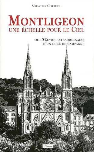 Montligeon, une échelle pour le ciel ou L'oeuvre extraordinaire d'un curé de campagne