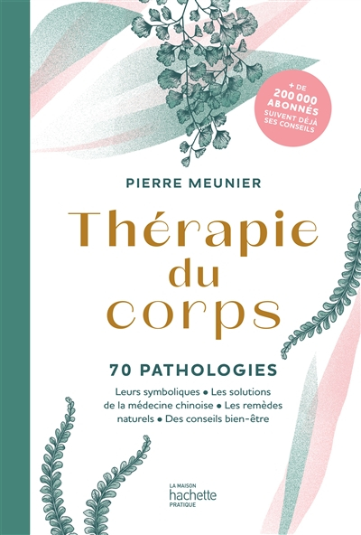 Thérapie du corps : 70 pathologies : leurs symboliques, les solutions de la médecine chinoise, les r