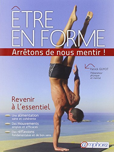 Être en forme : arrêtons de nous mentir ! : revenir à l'essentiel