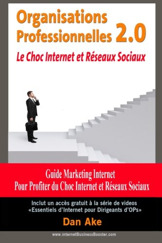 Organisations Professionnelles 2.0 Le choc Internet et reseaux sociaux: Guide Marketing Internet pou