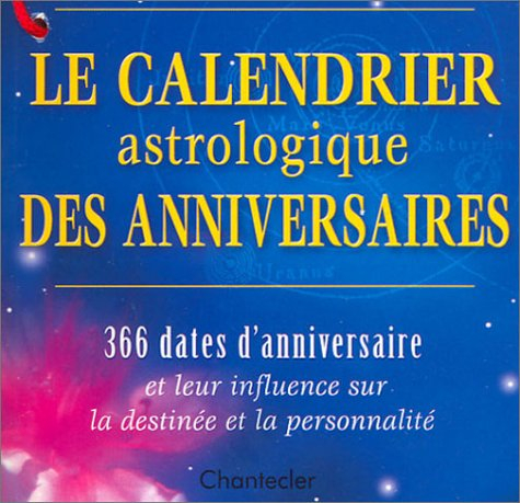 Le calendrier astrologique des anniversaires : 366 dates d'anniversaire et leur influence sur la des