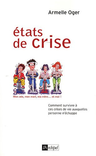 Etats de crise : mon ado, mon mari, ma mère ... et moi ! : comment survivre à ces crises de vie auxq