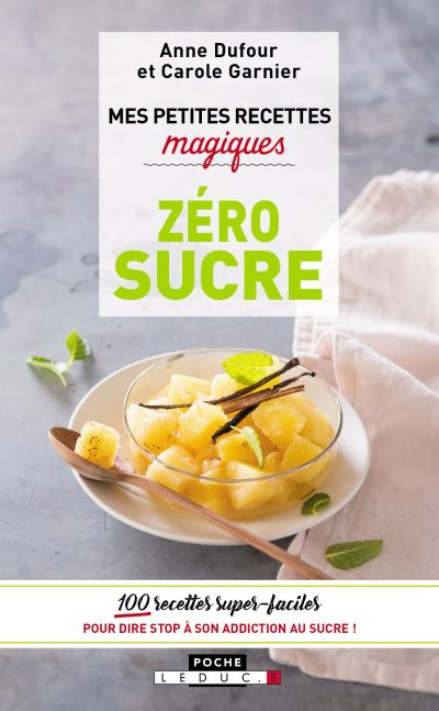 Mes petites recettes magiques zéro sucre : 100 recettes super faciles pour dire stop à son addiction