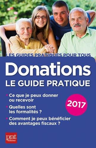 Donations : le guide pratique 2017 : ce que je peux donner ou recevoir, quelles sont les formalités,
