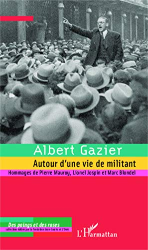 Albert Gazier : autour d'une vie de militant - albert gazier, frédéric cépède, gilles morin, pierre mauroy, alain bergounioux