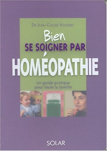 Bien se soigner par l'homéopathie : un guide pratique pour toute la famille