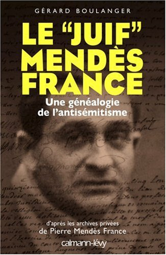 Le juif Mendès France : une généalogie de l'antisémitisme : d'après les archives privées de Pierre M