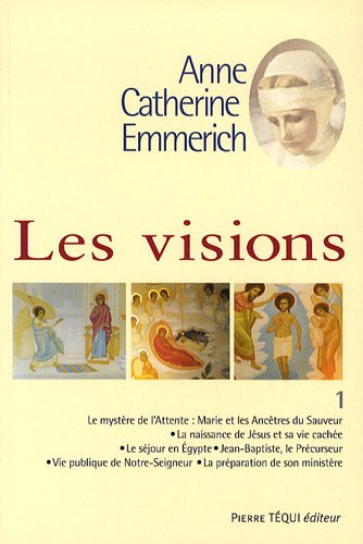 Visions d'Anne-Catherine Emmerich : sur la vie de Notre-Seigneur Jésus-Christ et de la très sainte V