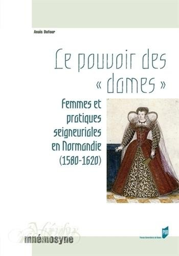 Le pouvoir des dames : femmes et pratiques seigneuriales en Normandie (1580-1620)