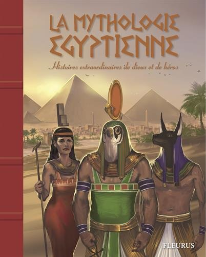 La mythologie égyptienne : histoires extraordinaires de dieux et de héros