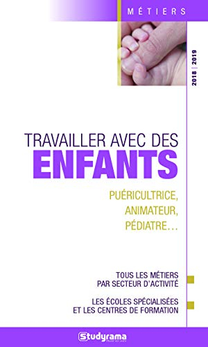 Travailler avec des enfants : puéricultrice, animateur, pédiatre... : tous les métiers par secteur d