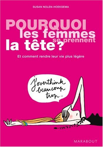 Pourquoi les femmes se prennent la tête ? : et comment rendre leur vie plus légère