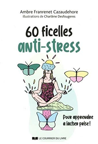 60 ficelles anti-stress : pour apprendre à lâcher prise ! : guide utile pour chasser le stress de vo