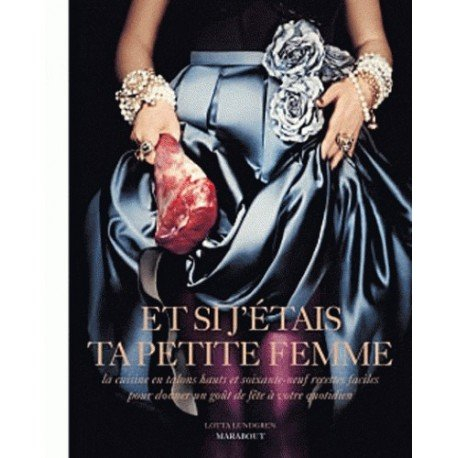 Si j'étais ta petite femme : la cuisine en talons hauts et soixante-neuf recettes faciles pour donne