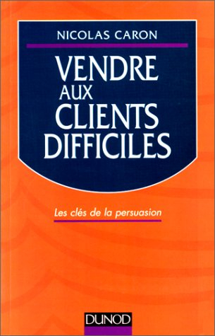 vendre aux clients difficiles  les cles de la persuasion