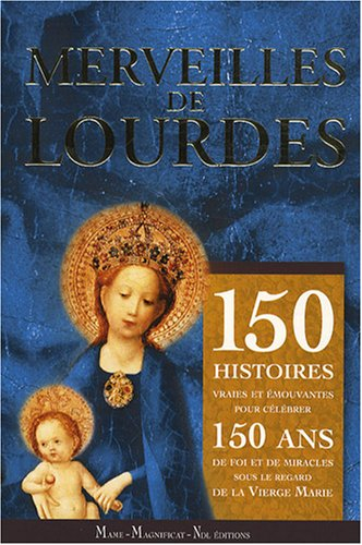 Merveilles de Lourdes : 150 histoires vraies et émouvantes pour célébrer 150 ans de foi et de miracl