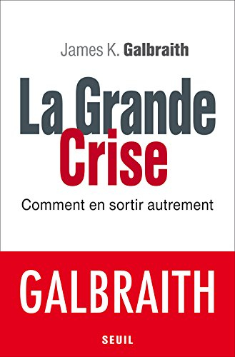 La grande crise : comment en sortir autrement - James K. Galbraith