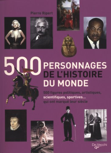 500 personnages de l'histoire du monde : 500 figures politiques, artistiques, scientifiques, sportiv