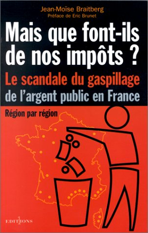 Mais que font-ils de nos impôts ? : le scandale du gaspillage de l'argent public en France