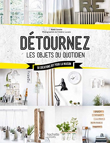 Détournez les objets du quotidien : 50 créations DIY pour la maison