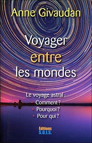 Voyager entre les mondes : le voyage astral : comment ? Pourquoi ? Pour qui ?