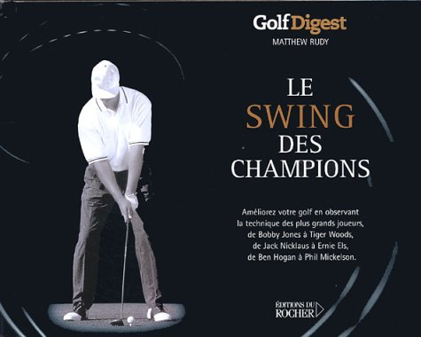 Le swing des champions : golf digest : améliorez votre golf en observant la technique des plus grand