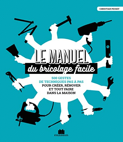 Le manuel du bricolage facile : 500 gestes de techniques pas à pas pour créer, rénover et tout faire