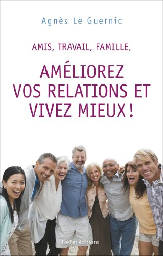 Amis, travail, famille, améliorez vos relations et vivez mieux !