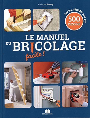 Le manuel du bricolage facile ! : 500 gestes de techniques pas à pas pour créer, rénover, et tout fa