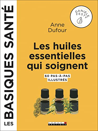 Les huiles essentielles qui soignent : 60 pas-à-pas illustrés