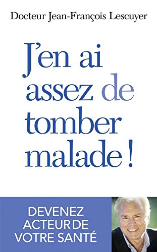 J'en ai assez de tomber malade ! : devenez acteur de votre santé