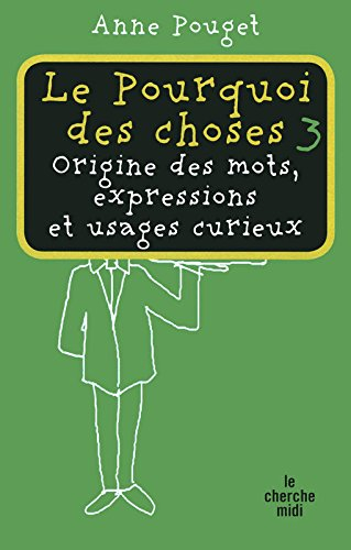 Le pourquoi des choses : origine des mots, expressions et usages curieux. Vol. 3