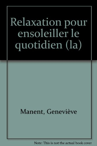 La relaxation pour ensoleiller le quotidien : guide pratique à l'usage de tous